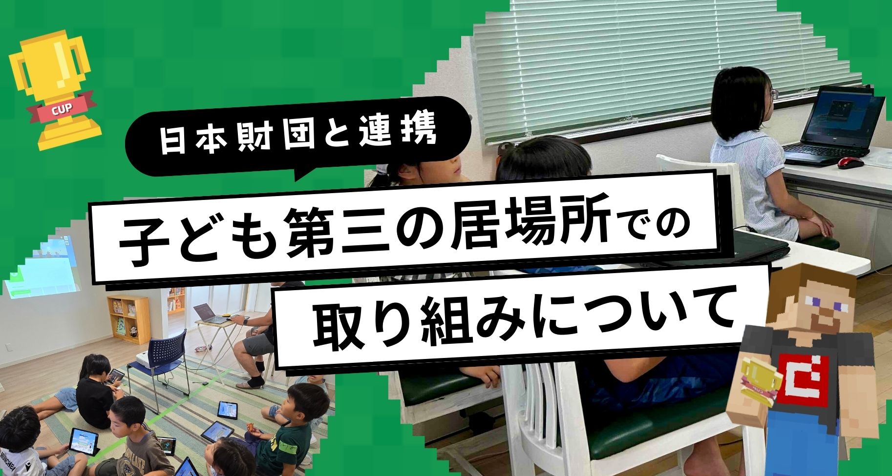 マイクラカップは日本財団「子ども第三の居場所」と連携し、プログラミング学習やワークショップのサポートを行っています。