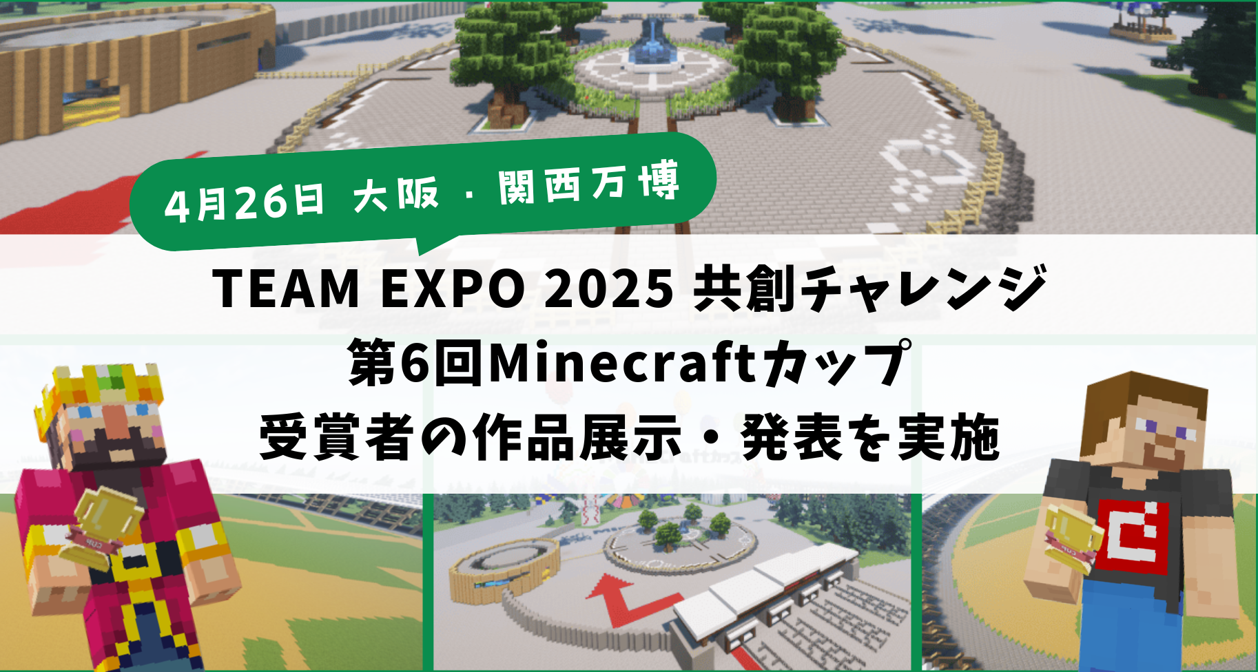4月26日に大阪・関西万博 「TEAM EXPO 2025」共創チャレンジにて、第6回Minecraftカップ受賞者の作品展示やステージ発表を行います