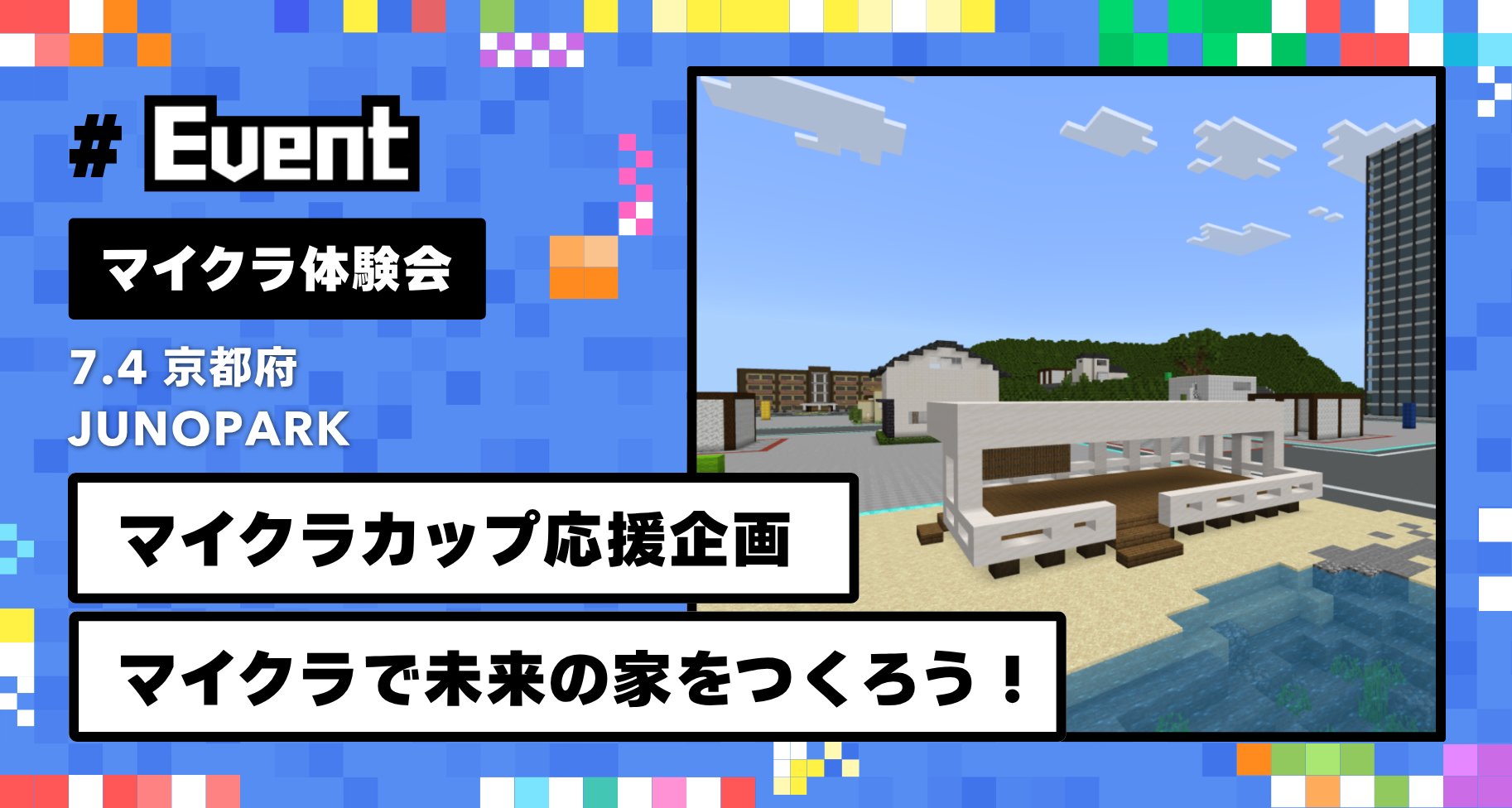 7月4日に京都府「JUNOPARK」にて、マイクラ体験会「マイクラで未来の家をつくろう!」を開催します