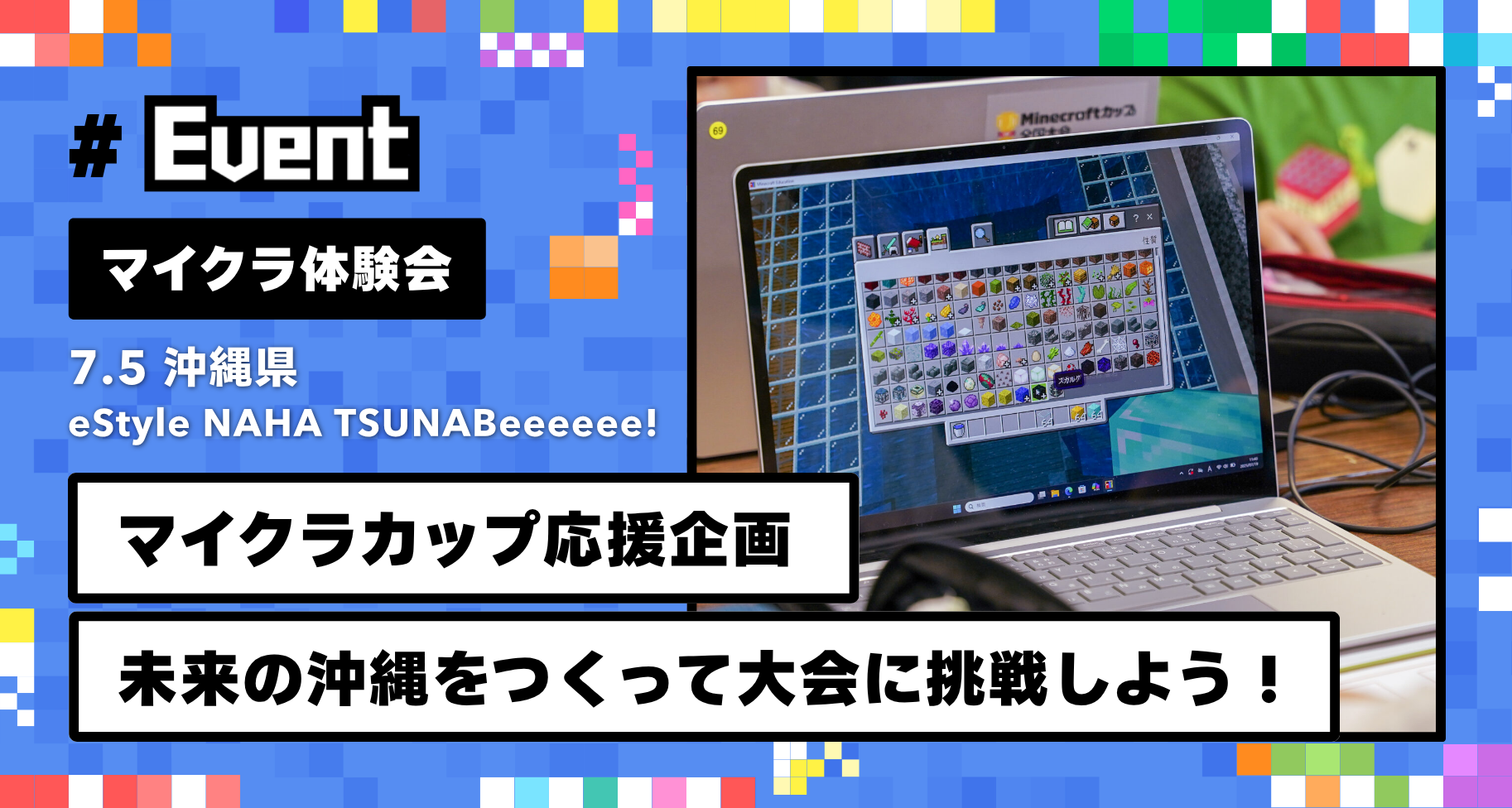 7月5日に沖縄県「eStyle NAHA TSUNABeeeeee!」にて、マイクラ体験会「未来の沖縄をつくって大会に挑戦しよう！」を開催します