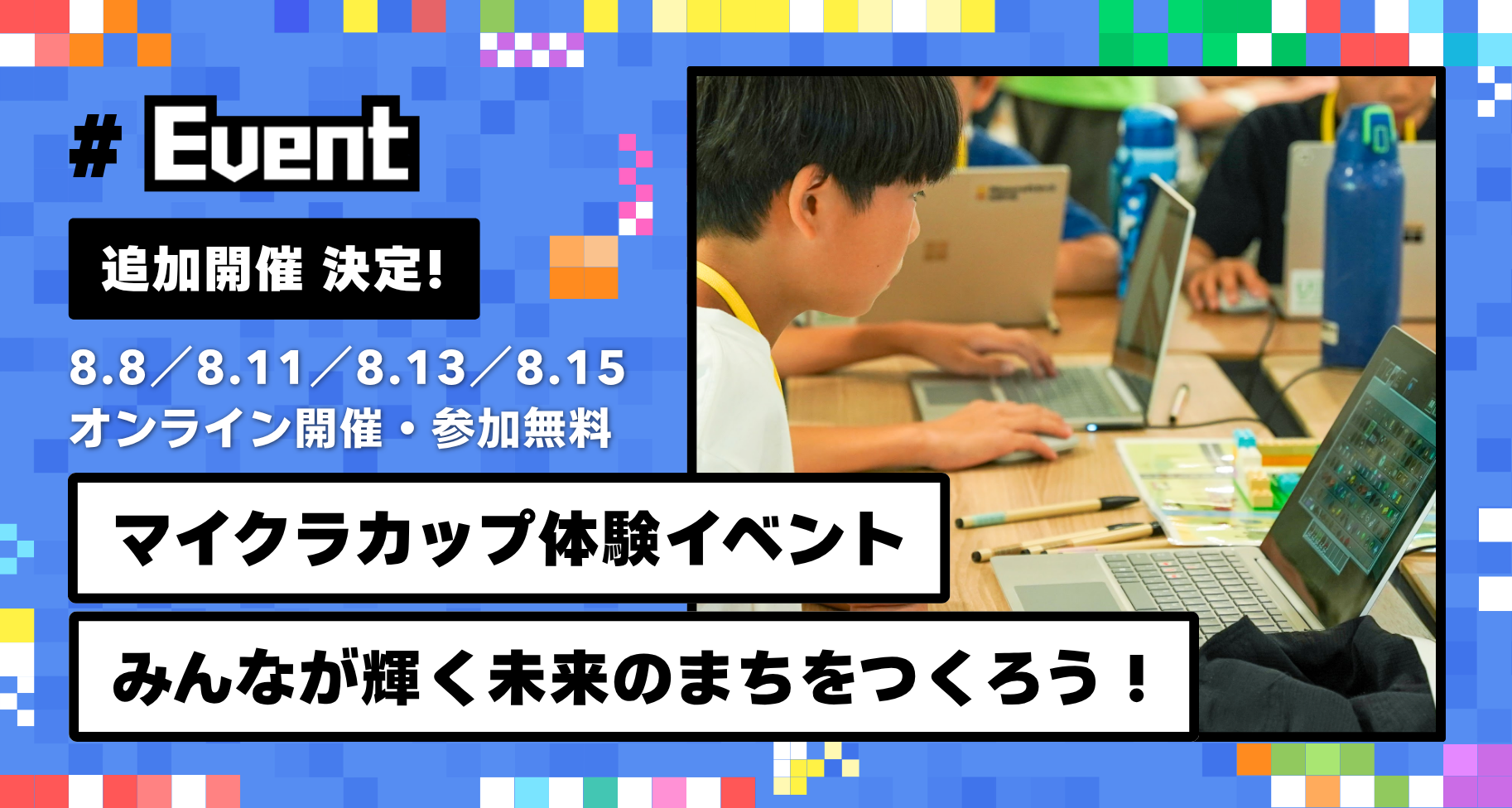 【追加開催 決定】オンラインにて、マイクラカップ体験イベント「みんなが輝く未来のまちをつくろう！」を開催します｜8月6日 13:00より受付開始